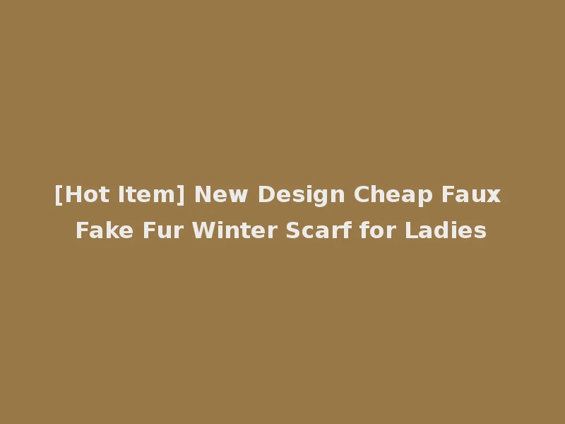 [Hot Item] New Design Cheap Faux Fake Fur Winter Scarf for Ladies
