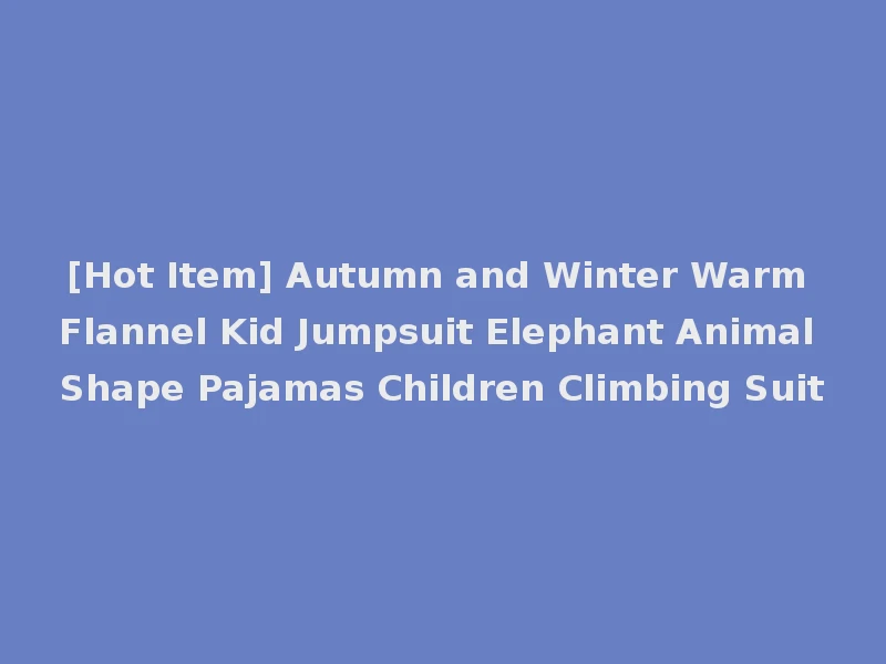 [Hot Item] Autumn and Winter Warm Flannel Kid Jumpsuit Elephant Animal Shape Pajamas Children Climbing Suit