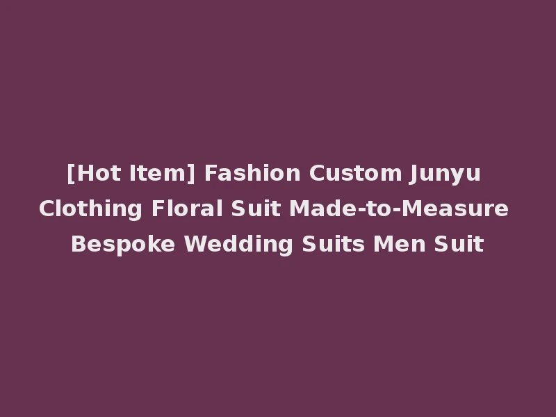 [Hot Item] Fashion Custom Junyu Clothing Floral Suit Made-to-Measure Bespoke Wedding Suits Men Suit