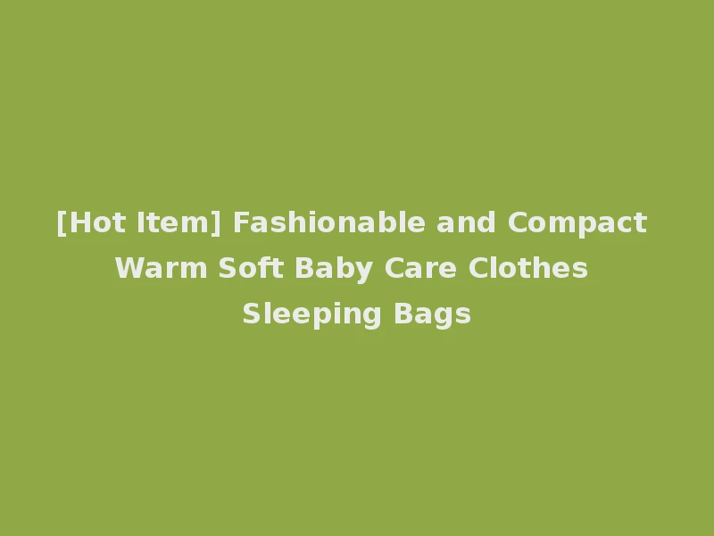 [Hot Item] Fashionable and Compact Warm Soft Baby Care Clothes Sleeping Bags