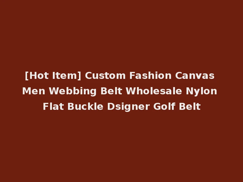 [Hot Item] Custom Fashion Canvas Men Webbing Belt Wholesale Nylon Flat Buckle Dsigner Golf Belt