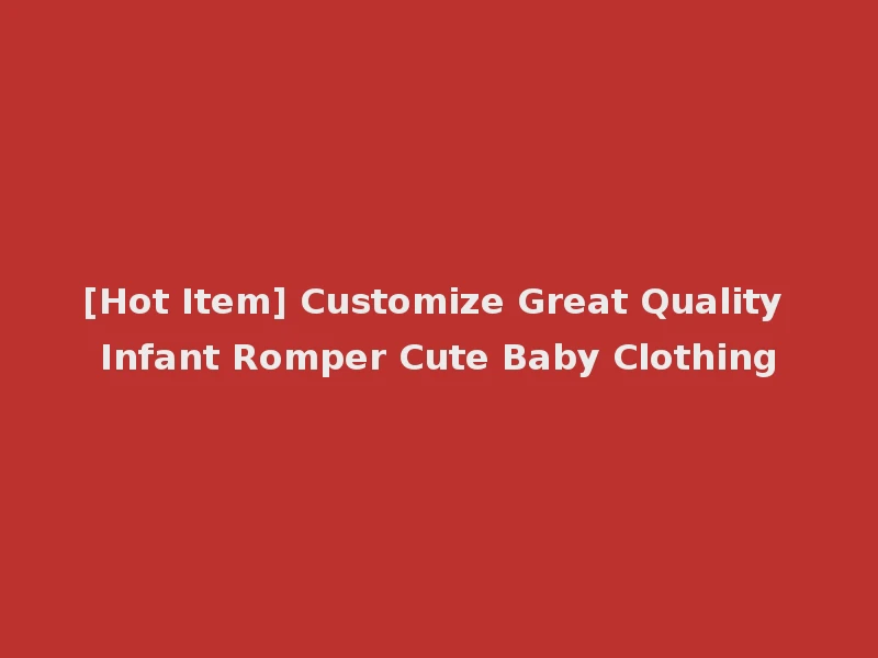 [Hot Item] Customize Great Quality Infant Romper Cute Baby Clothing