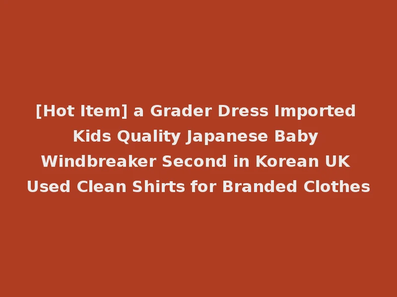 [Hot Item] a Grader Dress Imported Kids Quality Japanese Baby Windbreaker Second in Korean UK Used Clean Shirts for Branded Clothes