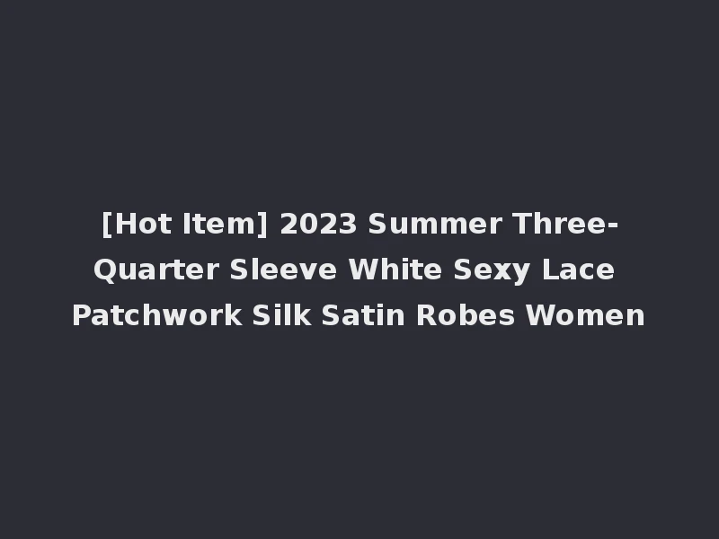 [Hot Item] 2023 Summer Three-Quarter Sleeve White Sexy Lace Patchwork Silk Satin Robes Women