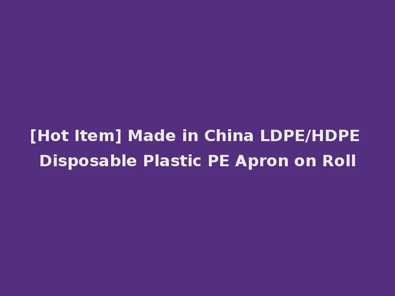 [Hot Item] Made in China LDPE/HDPE Disposable Plastic PE Apron on Roll