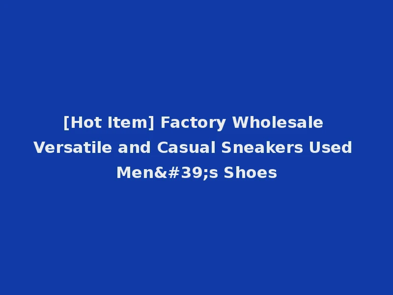 [Hot Item] Factory Wholesale Versatile and Casual Sneakers Used Men's Shoes