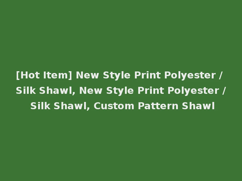 [Hot Item] New Style Print Polyester / Silk Shawl, New Style Print Polyester / Silk Shawl, Custom Pattern Shawl