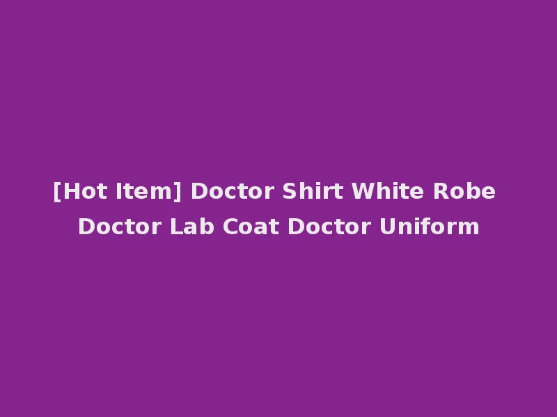 [Hot Item] Doctor Shirt White Robe Doctor Lab Coat Doctor Uniform