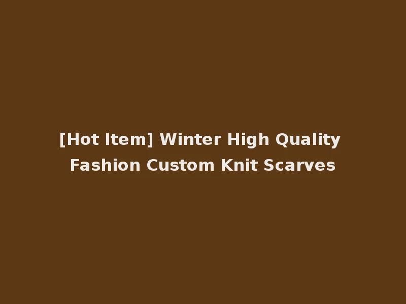 [Hot Item] Winter High Quality Fashion Custom Knit Scarves