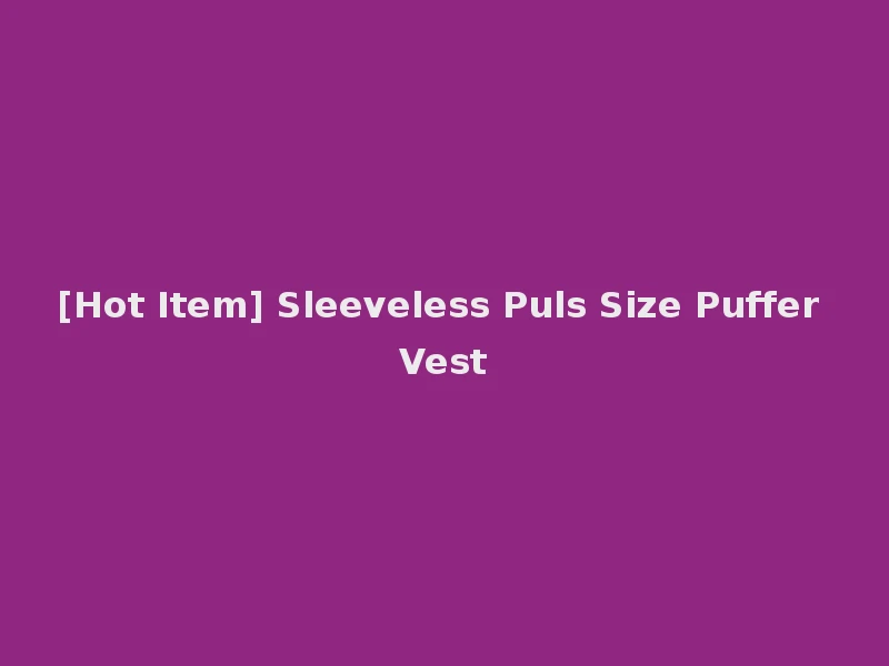 [Hot Item] Sleeveless Puls Size Puffer Vest