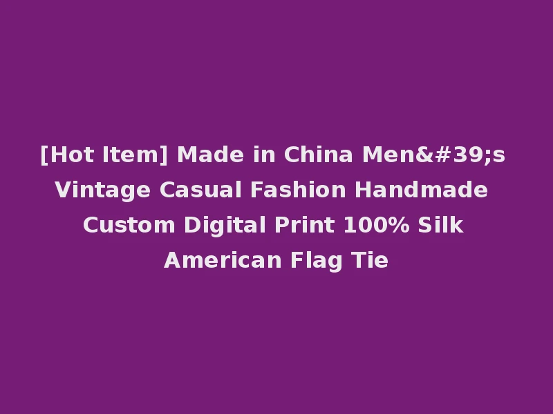 [Hot Item] Made in China Men's Vintage Casual Fashion Handmade Custom Digital Print 100% Silk American Flag Tie