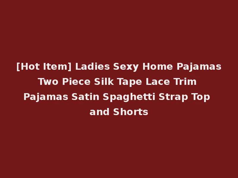 [Hot Item] Ladies Sexy Home Pajamas Two Piece Silk Tape Lace Trim Pajamas Satin Spaghetti Strap Top and Shorts