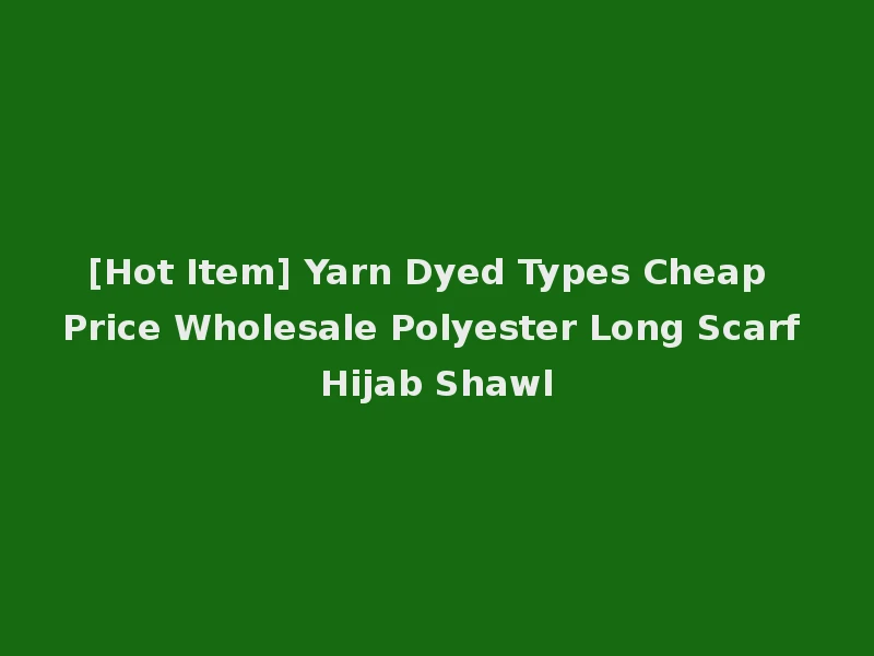[Hot Item] Yarn Dyed Types Cheap Price Wholesale Polyester Long Scarf Hijab Shawl