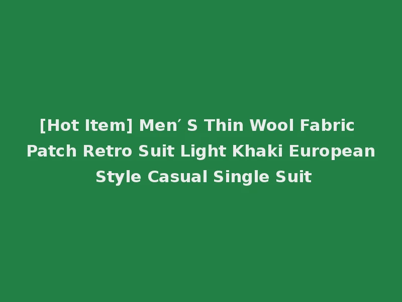 [Hot Item] Men′ S Thin Wool Fabric Patch Retro Suit Light Khaki European Style Casual Single Suit