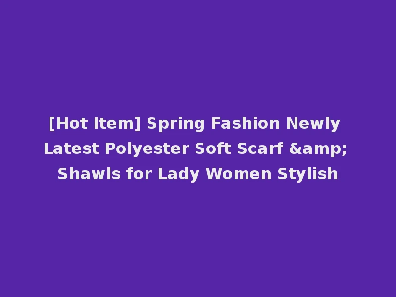 [Hot Item] Spring Fashion Newly Latest Polyester Soft Scarf & Shawls for Lady Women Stylish