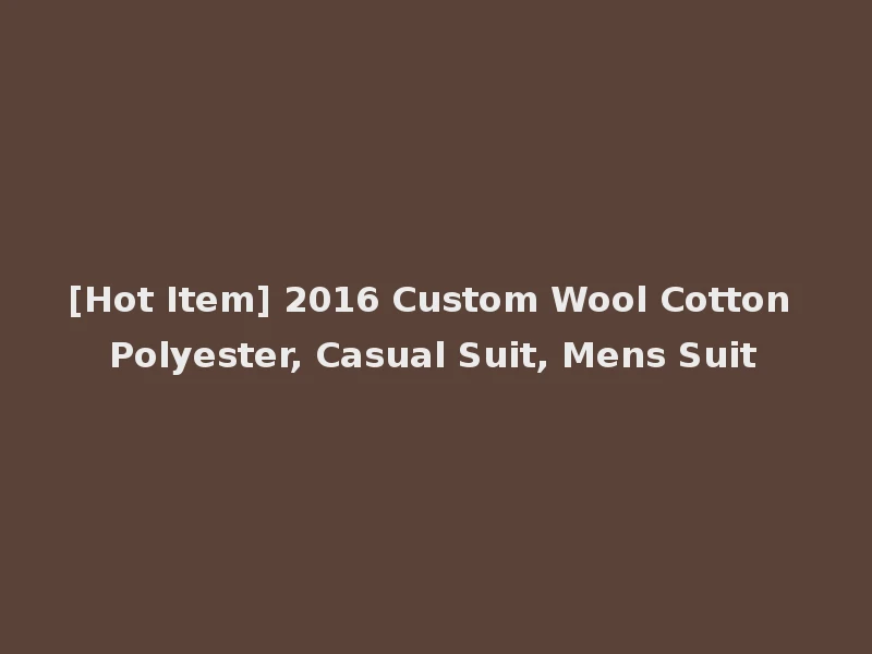[Hot Item] 2016 Custom Wool Cotton Polyester, Casual Suit, Mens Suit