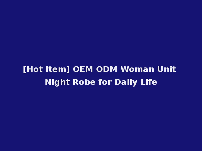 [Hot Item] OEM ODM Woman Unit Night Robe for Daily Life