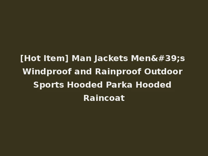 [Hot Item] Man Jackets Men's Windproof and Rainproof Outdoor Sports Hooded Parka Hooded Raincoat