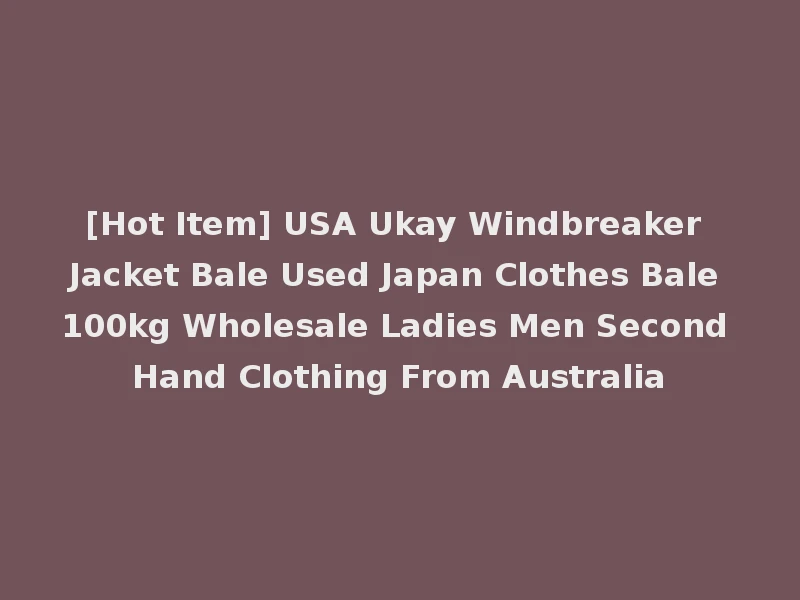 [Hot Item] USA Ukay Windbreaker Jacket Bale Used Japan Clothes Bale 100kg Wholesale Ladies Men Second Hand Clothing From Australia