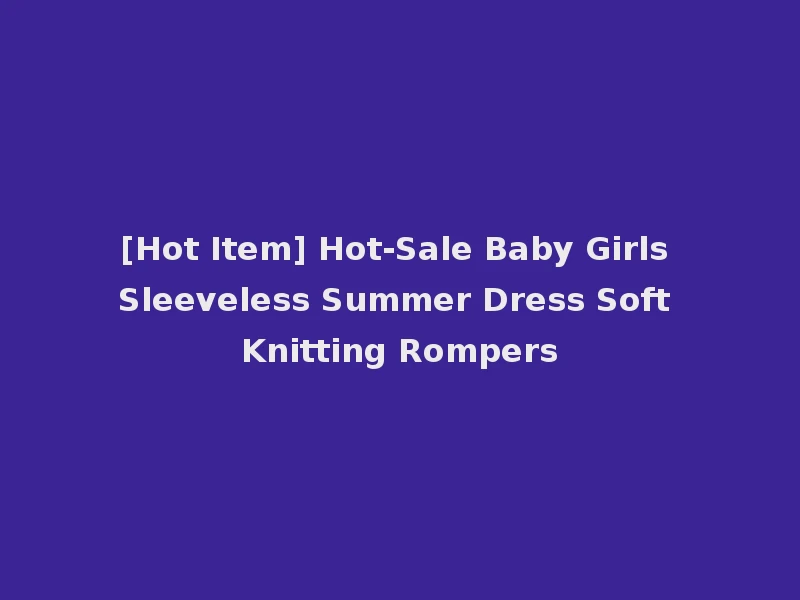 [Hot Item] Hot-Sale Baby Girls Sleeveless Summer Dress Soft Knitting Rompers