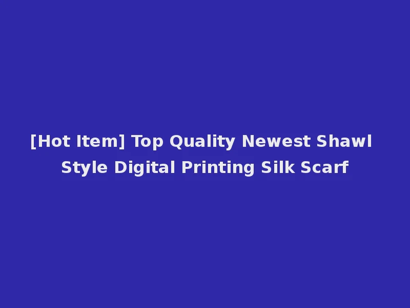 [Hot Item] Top Quality Newest Shawl Style Digital Printing Silk Scarf