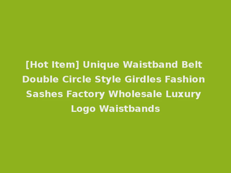 [Hot Item] Unique Waistband Belt Double Circle Style Girdles Fashion Sashes Factory Wholesale Luxury Logo Waistbands