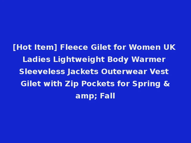 [Hot Item] Fleece Gilet for Women UK Ladies Lightweight Body Warmer Sleeveless Jackets Outerwear Vest Gilet with Zip Pockets for Spring & Fall