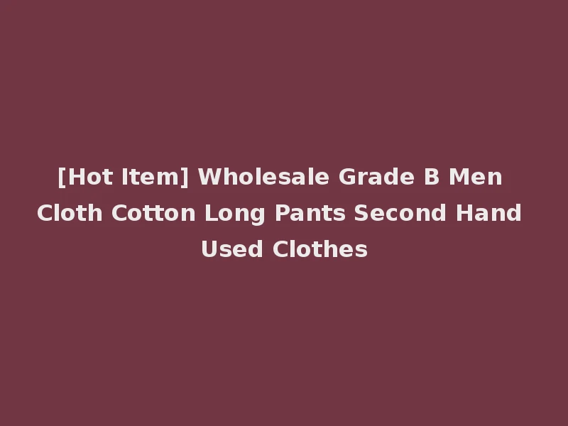 [Hot Item] Wholesale Grade B Men Cloth Cotton Long Pants Second Hand Used Clothes