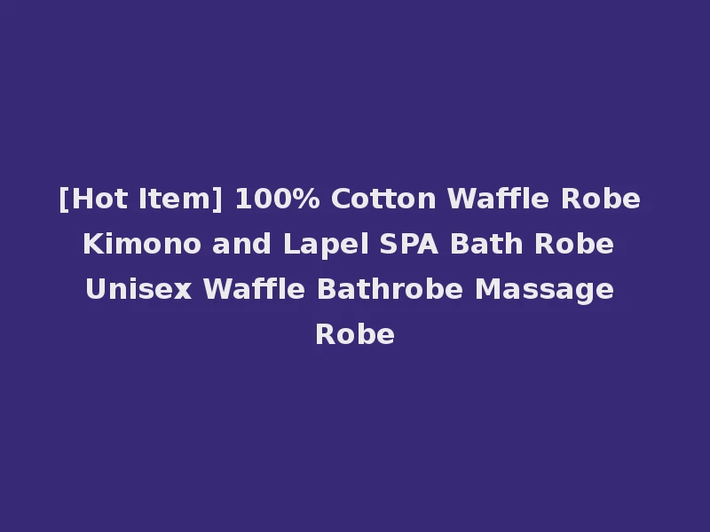 [Hot Item] 100% Cotton Waffle Robe Kimono and Lapel SPA Bath Robe Unisex Waffle Bathrobe Massage Robe