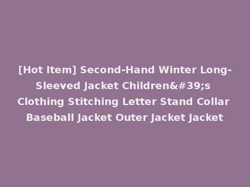 [Hot Item] Second-Hand Winter Long-Sleeved Jacket Children's Clothing Stitching Letter Stand Collar Baseball Jacket Outer Jacket Jacket