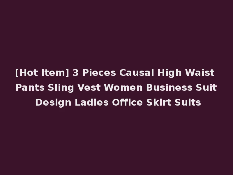 [Hot Item] 3 Pieces Causal High Waist Pants Sling Vest Women Business Suit Design Ladies Office Skirt Suits