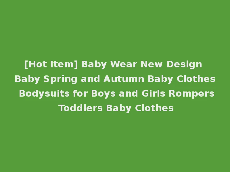 [Hot Item] Baby Wear New Design Baby Spring and Autumn Baby Clothes Bodysuits for Boys and Girls Rompers Toddlers Baby Clothes
