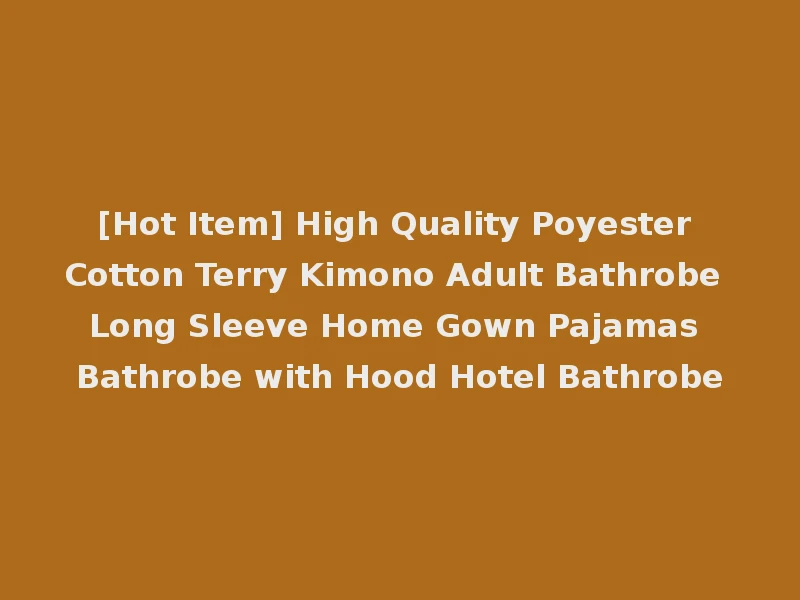 [Hot Item] High Quality Poyester Cotton Terry Kimono Adult Bathrobe Long Sleeve Home Gown Pajamas Bathrobe with Hood Hotel Bathrobe