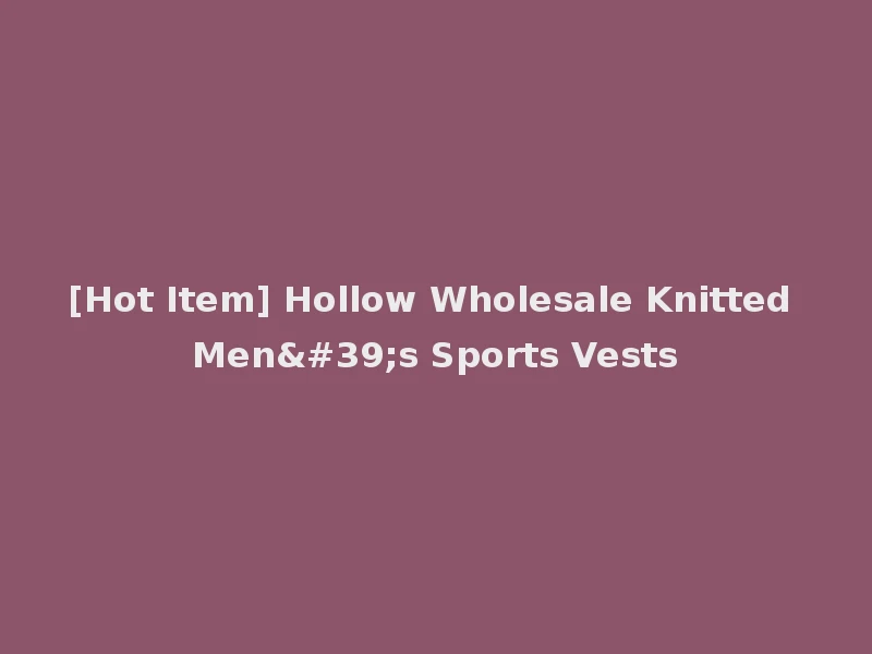 [Hot Item] Hollow Wholesale Knitted Men's Sports Vests