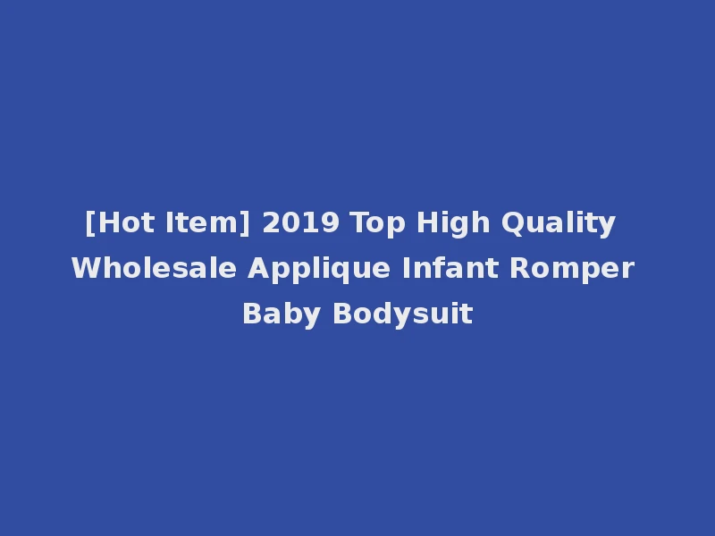 [Hot Item] 2019 Top High Quality Wholesale Applique Infant Romper Baby Bodysuit