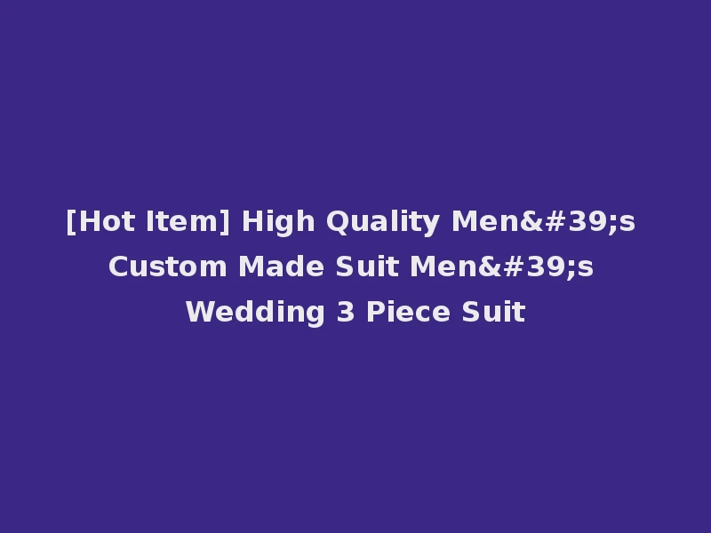 [Hot Item] High Quality Men's Custom Made Suit Men's Wedding 3 Piece Suit