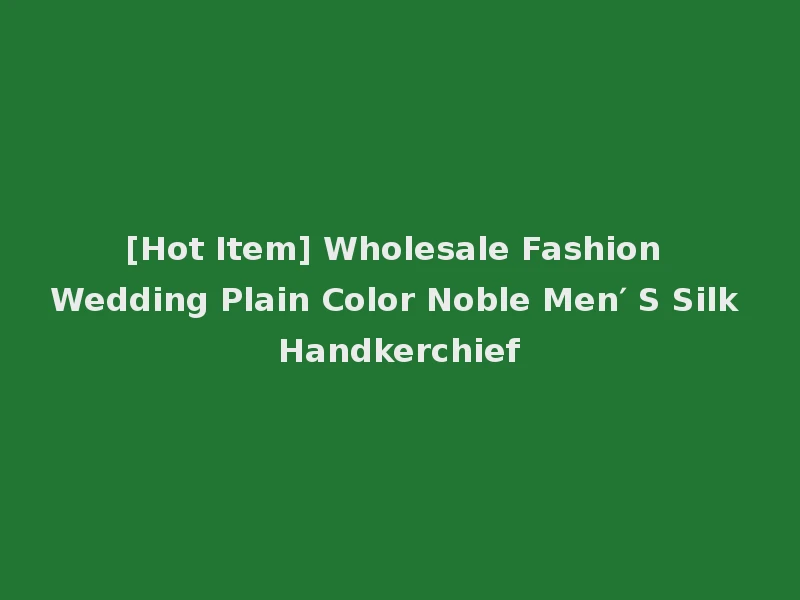 [Hot Item] Wholesale Fashion Wedding Plain Color Noble Men′ S Silk Handkerchief