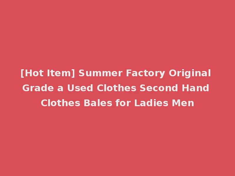 [Hot Item] Summer Factory Original Grade a Used Clothes Second Hand Clothes Bales for Ladies Men