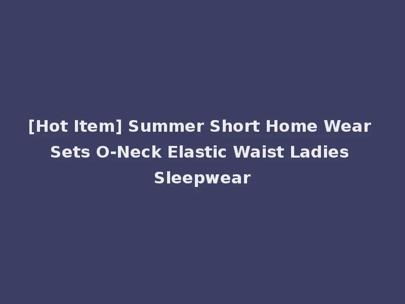 [Hot Item] Summer Short Home Wear Sets O-Neck Elastic Waist Ladies Sleepwear