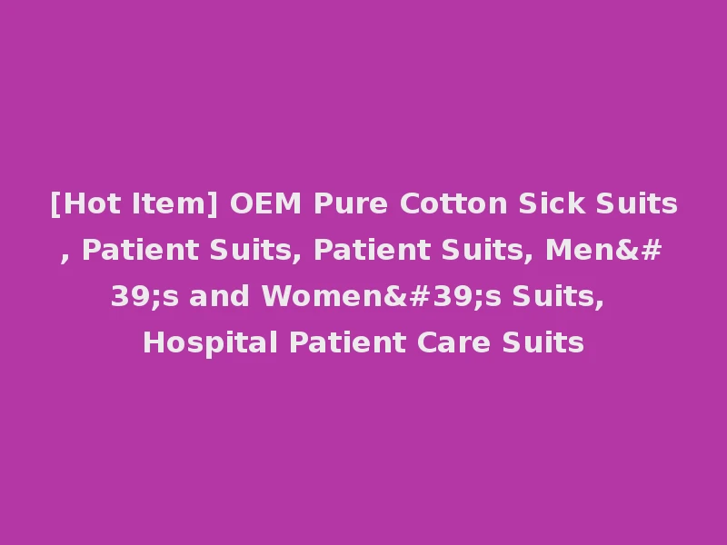 [Hot Item] OEM Pure Cotton Sick Suits, Patient Suits, Patient Suits, Men's and Women's Suits, Hospital Patient Care Suits