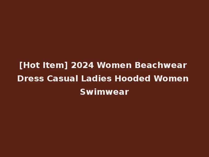 [Hot Item] 2024 Women Beachwear Dress Casual Ladies Hooded Women Swimwear