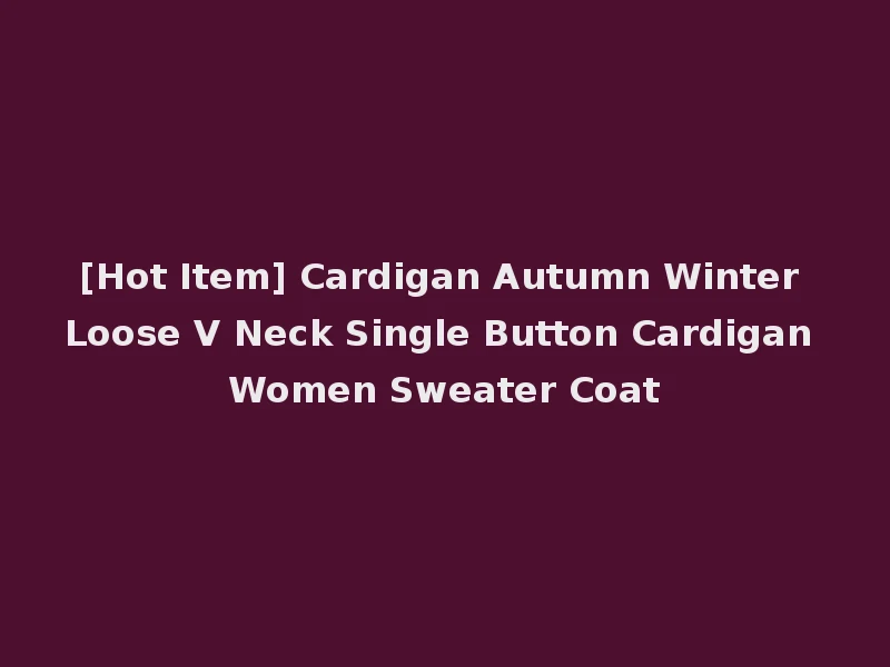[Hot Item] Cardigan Autumn Winter Loose V Neck Single Button Cardigan Women Sweater Coat