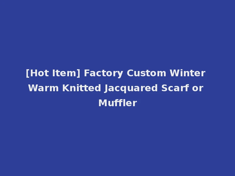 [Hot Item] Factory Custom Winter Warm Knitted Jacquared Scarf or Muffler