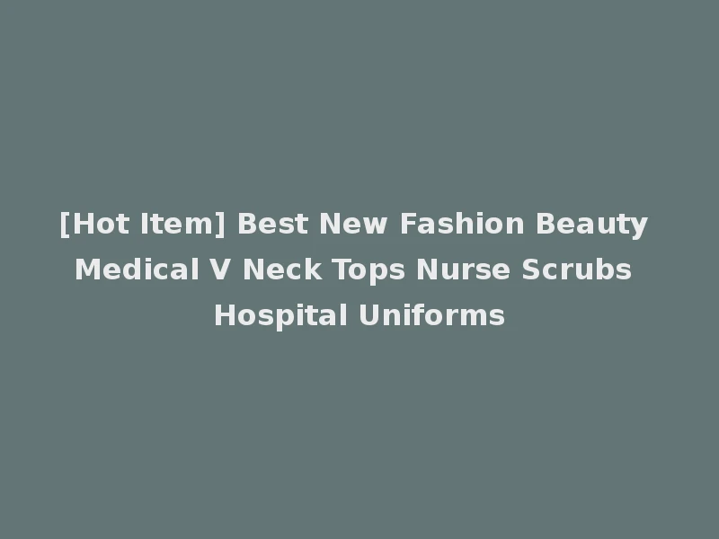 [Hot Item] Best New Fashion Beauty Medical V Neck Tops Nurse Scrubs Hospital Uniforms