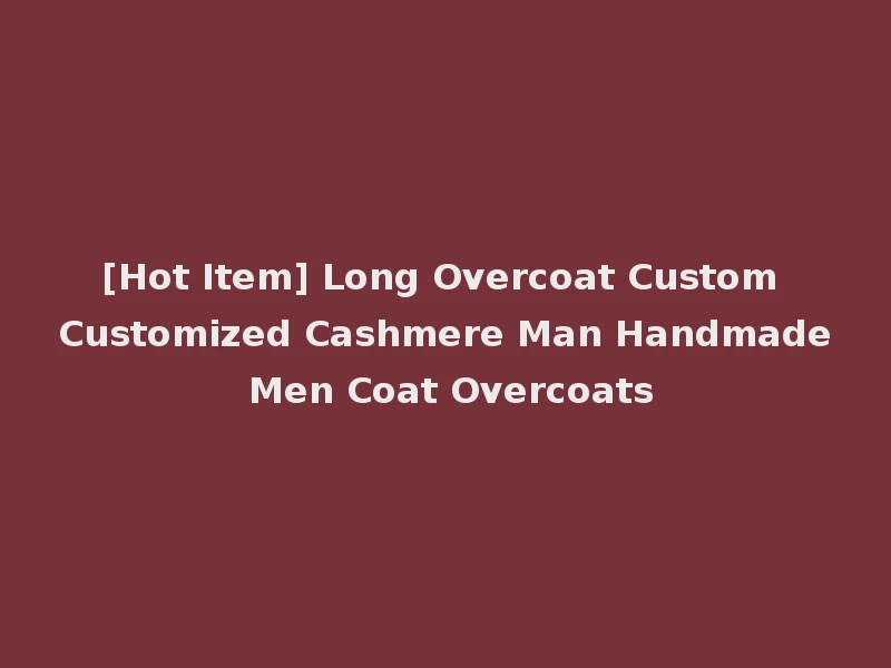 [Hot Item] Long Overcoat Custom Customized Cashmere Man Handmade Men Coat Overcoats