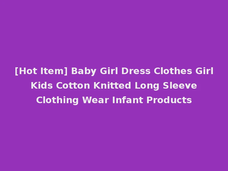 [Hot Item] Baby Girl Dress Clothes Girl Kids Cotton Knitted Long Sleeve Clothing Wear Infant Products
