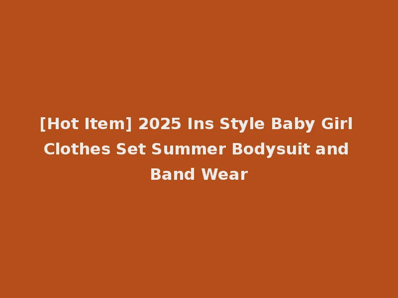 [Hot Item] 2025 Ins Style Baby Girl Clothes Set Summer Bodysuit and Band Wear