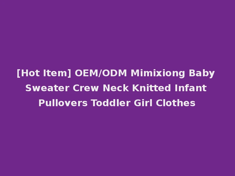 [Hot Item] OEM/ODM Mimixiong Baby Sweater Crew Neck Knitted Infant Pullovers Toddler Girl Clothes