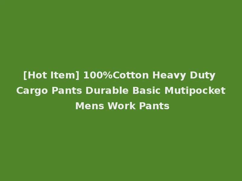 [Hot Item] 100%Cotton Heavy Duty Cargo Pants Durable Basic Mutipocket Mens Work Pants