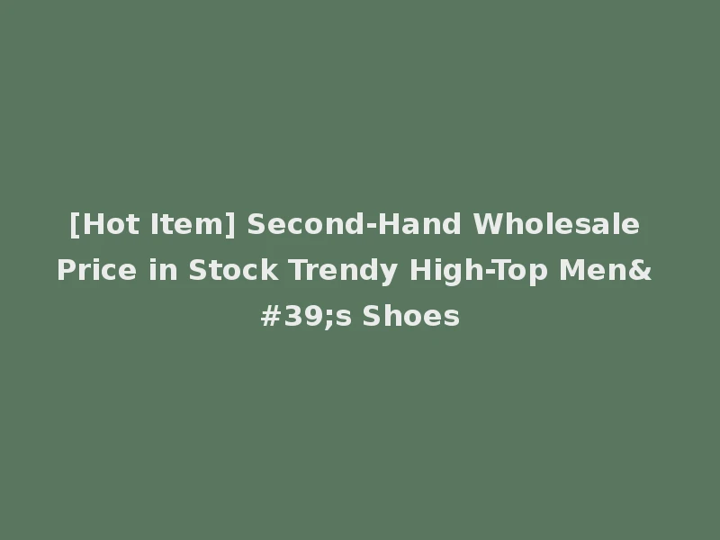[Hot Item] Second-Hand Wholesale Price in Stock Trendy High-Top Men's Shoes
